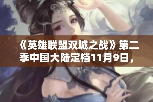 《英雄联盟双城之战》第二季中国大陆定档11月9日，火热预约开启！