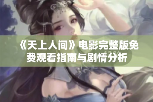 《天上人间》电影完整版免费观看指南与剧情分析