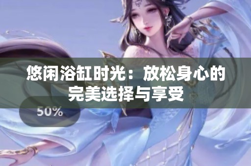 悠闲浴缸时光：放松身心的完美选择与享受