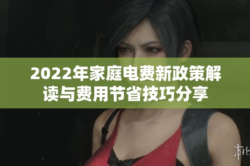 2022年家庭电费新政策解读与费用节省技巧分享