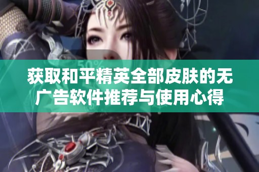 获取和平精英全部皮肤的无广告软件推荐与使用心得