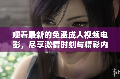 观看最新的免费成人视频电影，尽享激情时刻与精彩内容