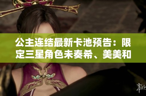 公主连结最新卡池预告：限定三星角色未奏希、美美和镜华即将登场