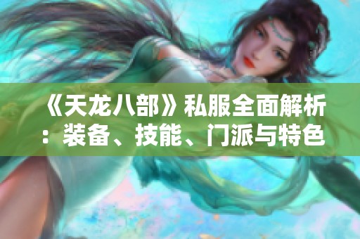 《天龙八部》私服全面解析：装备、技能、门派与特色详解