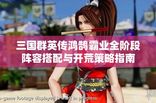 三国群英传鸿鹄霸业全阶段阵容搭配与开荒策略指南