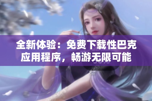 全新体验：免费下载性巴克应用程序，畅游无限可能