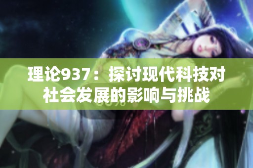 理论937：探讨现代科技对社会发展的影响与挑战