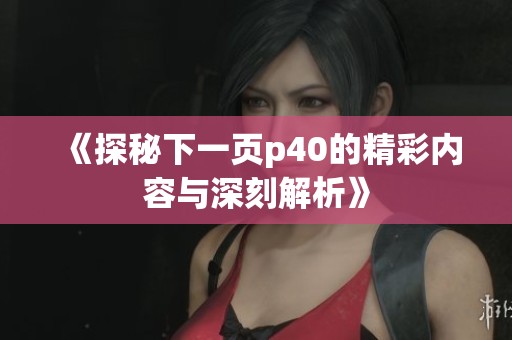 《探秘下一页p40的精彩内容与深刻解析》