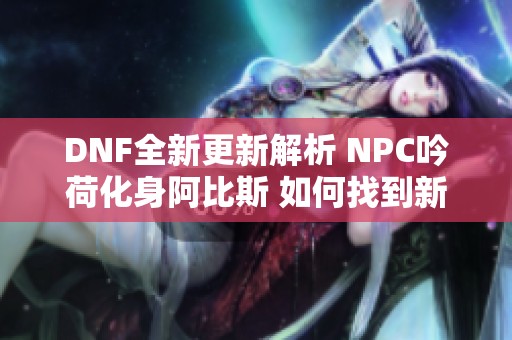 DNF全新更新解析 NPC吟荷化身阿比斯 如何找到新位置探秘