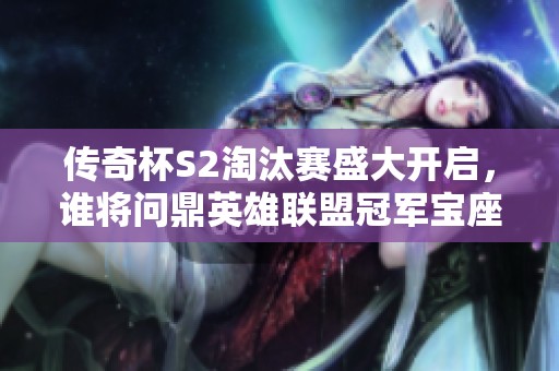 传奇杯S2淘汰赛盛大开启，谁将问鼎英雄联盟冠军宝座