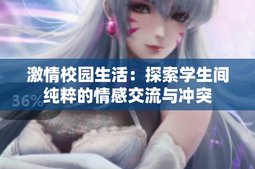 激情校园生活：探索学生间纯粹的情感交流与冲突