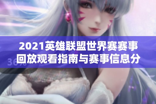 2021英雄联盟世界赛赛事回放观看指南与赛事信息分析