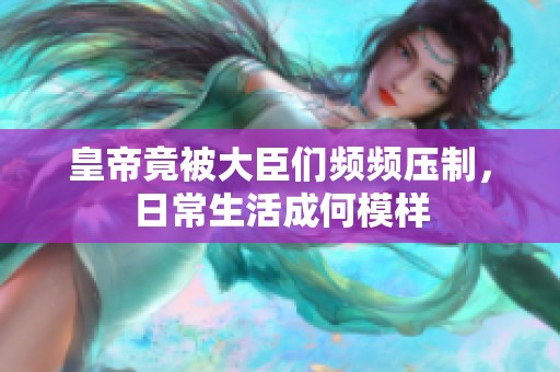 皇帝竟被大臣们频频压制，日常生活成何模样