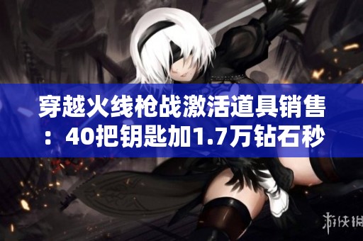 穿越火线枪战激活道具销售：40把钥匙加1.7万钻石秒发货