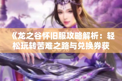 《龙之谷怀旧服攻略解析：轻松玩转苦难之路与兑换券获取技巧》
