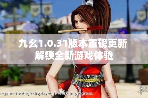 九幺1.0.31版本重磅更新 解锁全新游戏体验