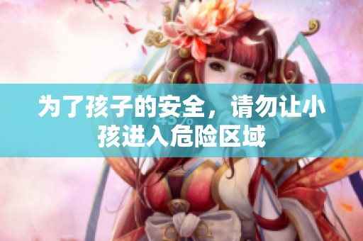 为了孩子的安全，请勿让小孩进入危险区域