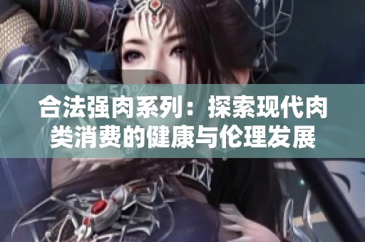 合法强肉系列：探索现代肉类消费的健康与伦理发展