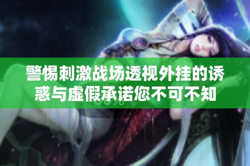 警惕刺激战场透视外挂的诱惑与虚假承诺您不可不知