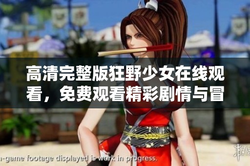 高清完整版狂野少女在线观看，免费观看精彩剧情与冒险故事