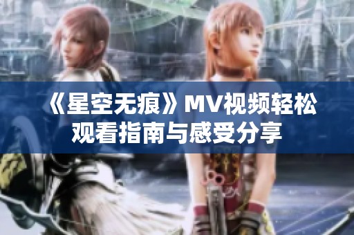 《星空无痕》MV视频轻松观看指南与感受分享
