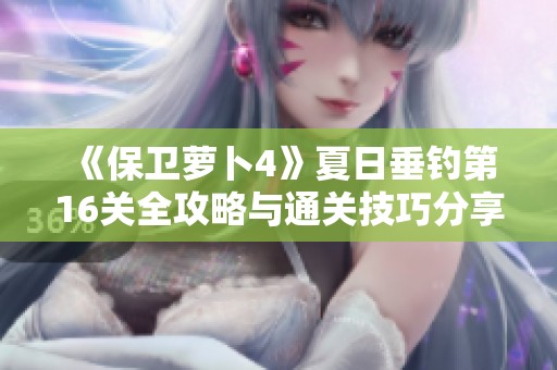 《保卫萝卜4》夏日垂钓第16关全攻略与通关技巧分享