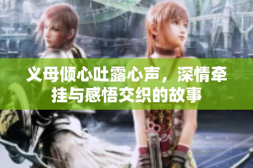 义母倾心吐露心声，深情牵挂与感悟交织的故事