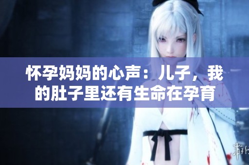 怀孕妈妈的心声：儿子，我的肚子里还有生命在孕育