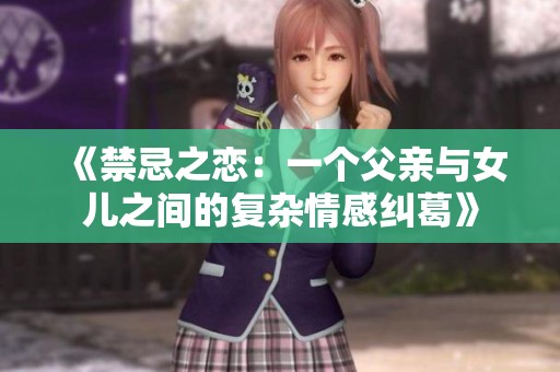 《禁忌之恋：一个父亲与女儿之间的复杂情感纠葛》