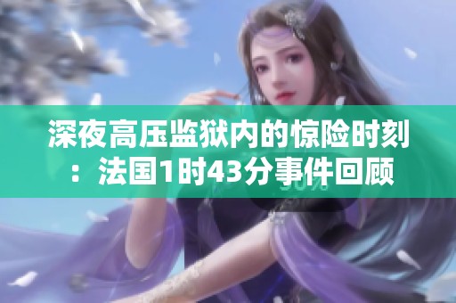 深夜高压监狱内的惊险时刻：法国1时43分事件回顾