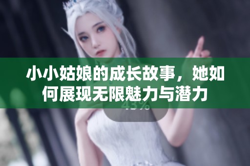 小小姑娘的成长故事，她如何展现无限魅力与潜力