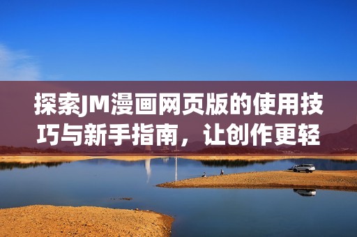 探索JM漫画网页版的使用技巧与新手指南，让创作更轻松