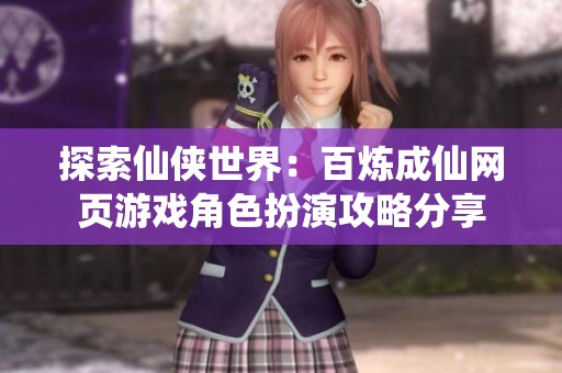 探索仙侠世界：百炼成仙网页游戏角色扮演攻略分享