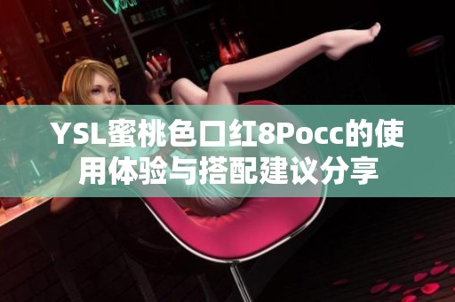 YSL蜜桃色口红8Pocc的使用体验与搭配建议分享