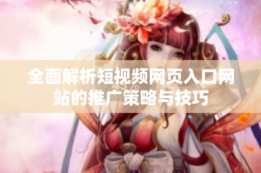 全面解析短视频网页入口网站的推广策略与技巧