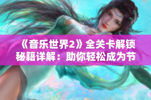 《音乐世界2》全关卡解锁秘籍详解：助你轻松成为节奏大师