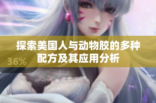 探索美国人与动物胶的多种配方及其应用分析