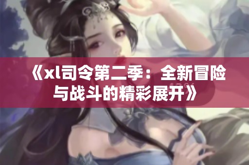 《xl司令第二季：全新冒险与战斗的精彩展开》