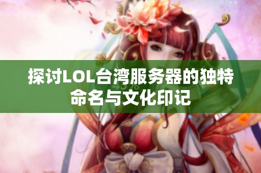 探讨LOL台湾服务器的独特命名与文化印记