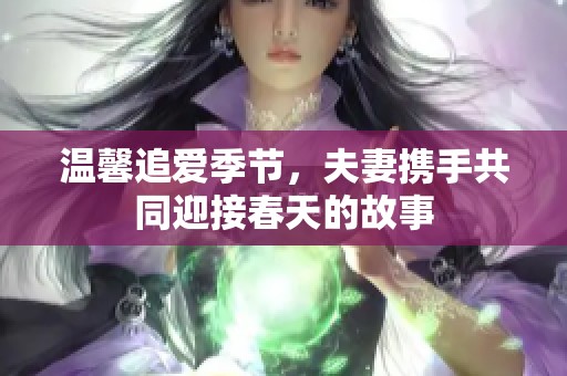 温馨追爱季节，夫妻携手共同迎接春天的故事