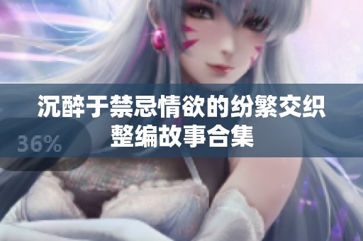 沉醉于禁忌情欲的纷繁交织整编故事合集
