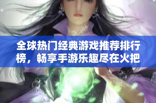 全球热门经典游戏推荐排行榜，畅享手游乐趣尽在火把云手游网