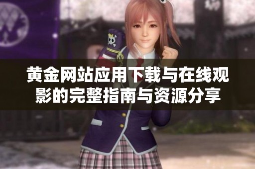 黄金网站应用下载与在线观影的完整指南与资源分享
