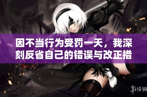 因不当行为受罚一天，我深刻反省自己的错误与改正措施