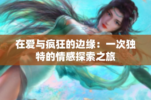 在爱与疯狂的边缘：一次独特的情感探索之旅