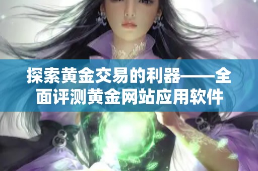 探索黄金交易的利器——全面评测黄金网站应用软件