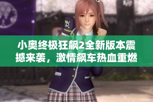 小奥终极狂飙2全新版本震撼来袭，激情飙车热血重燃！