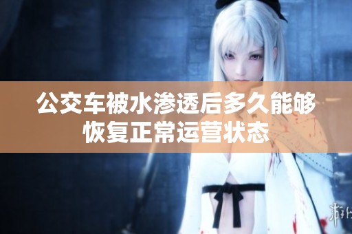 公交车被水渗透后多久能够恢复正常运营状态