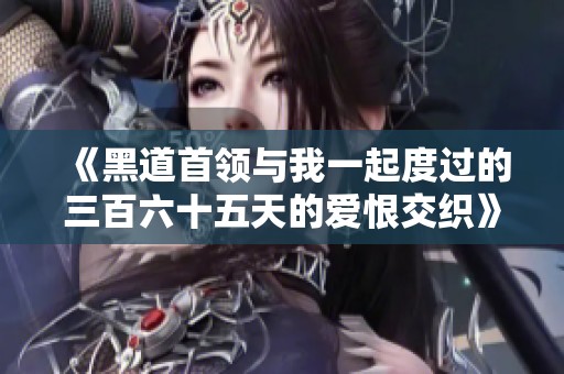 《黑道首领与我一起度过的三百六十五天的爱恨交织》