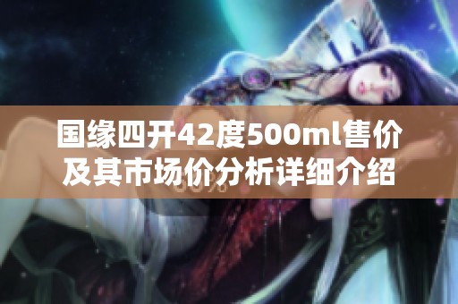 国缘四开42度500ml售价及其市场价分析详细介绍